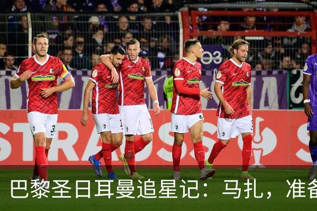 巴黎圣日耳曼追星记：马扎，准备好迎接“疯狂”签约了吗？