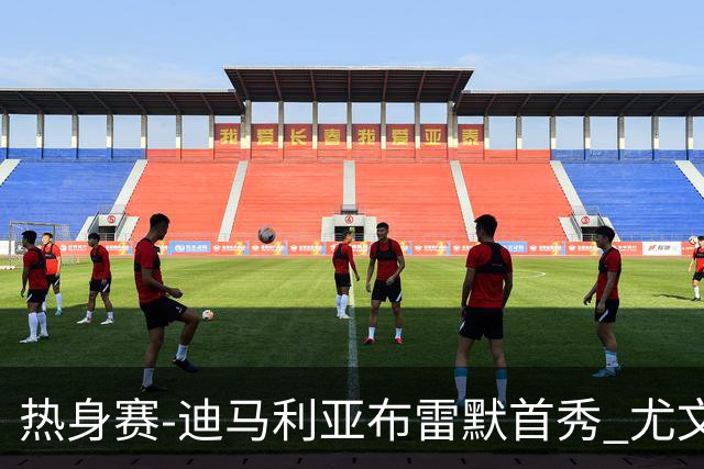 热身赛-迪马利亚布雷默首秀 尤文两小将进球2-0胜