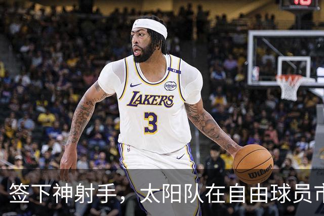 签下神射手，太阳队在自由球员市场签上赛季3分命中率57.1%的射手